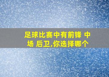 足球比赛中有前锋 中场 后卫,你选择哪个